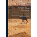 Persia by a Persian: Being Personal Experiences, Manners, Customs, Habits, Religious and Social Life in Persia - Paperback