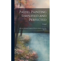 Pastel Painting Simplified and Perfected: After the Methods Compared With the Studies of the Best Masters - Hardcover