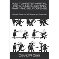 How to Master Martial Arts, Kung Fu, Getting Away and Self Defense: Ultimate Guide For Self Defense And Protection - Paperback