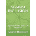 Against Inclusion: Tyranny In The Name Of Diversity - Paperback