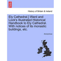Ely Cathedral.] Ward and Lock's Illustrated Historical Handbook to Ely Cathedral. with Notices of Its Monastic Buildings, Etc. - Paperback