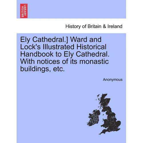 Ely Cathedral.] Ward and Lock's Illustrated Historical Handbook to Ely Cathedral. with Notices of Its Monastic Buildings, Etc. - Paperback