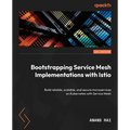 Bootstrapping Service Mesh Implementations with Istio: Build reliable, scalable, and secure microservices on Kubernetes with Service Mesh - Paperback