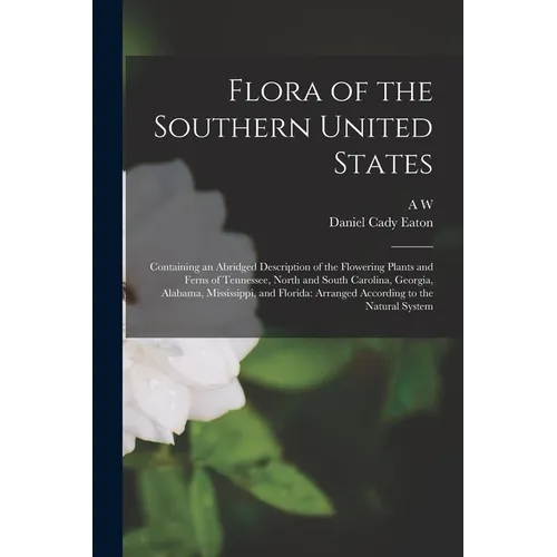 Flora of the Southern United States: Containing an Abridged Description of the Flowering Plants and Ferns of Tennessee, North and South Carolina, Geor - Paperback