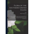 Flora of the Southern United States: Containing an Abridged Description of the Flowering Plants and Ferns of Tennessee, North and South Carolina, Geor - Paperback