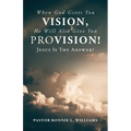 When God Gives You Vision, He Will Also Give You Provision!: Jesus Is The Answer! - Paperback