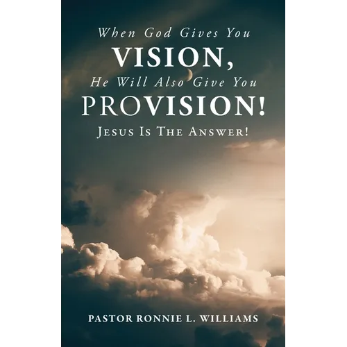 When God Gives You Vision, He Will Also Give You Provision!: Jesus Is The Answer! - Paperback