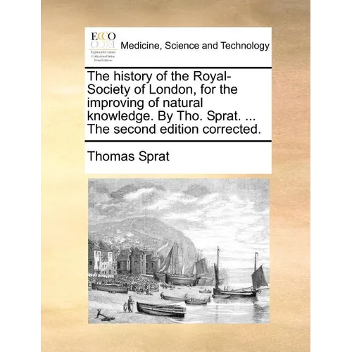 The history of the Royal-Society of London, for the improving of natural knowledge. By Tho. Sprat. ... The second edition corrected. - Paperback