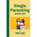 Single Parenting: Become Your Child's Best Parent! - Paperback