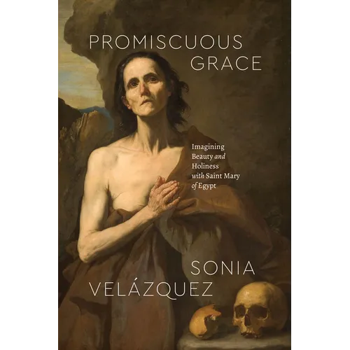 Promiscuous Grace: Imagining Beauty and Holiness with Saint Mary of Egypt - Paperback