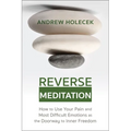 Reverse Meditation: How to Use Your Pain and Most Difficult Emotions as the Doorway to Inner Freedom - Paperback