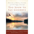 Too Soon to Say Goodbye: Healing and Hope for Victims and Survivors of Suicide: Healing and Hope for Victims and Survivors of Suicide - Paperback