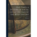 Old Times, a Picture of Social Life at the End of the 18th Century - Paperback