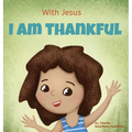 With Jesus I am Thankful: A Christian children's book about gratitude, helping kids give thanks in any circumstance; great biblical gift for thanksgiv - Hardcover