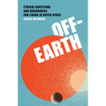 Off-Earth: Ethical Questions and Quandaries for Living in Outer Space - Hardcover