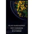 Plant Based Kidney Diet Cookbook: Transform Your Health with Flavorful and Kidney-Friendly Meals - Paperback
