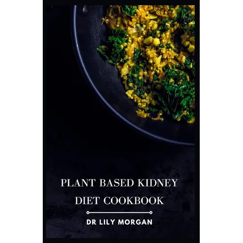 Plant Based Kidney Diet Cookbook: Transform Your Health with Flavorful and Kidney-Friendly Meals - Paperback