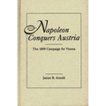 Napoleon Conquers Austria: The 1809 Campaign for Vienna - Hardcover