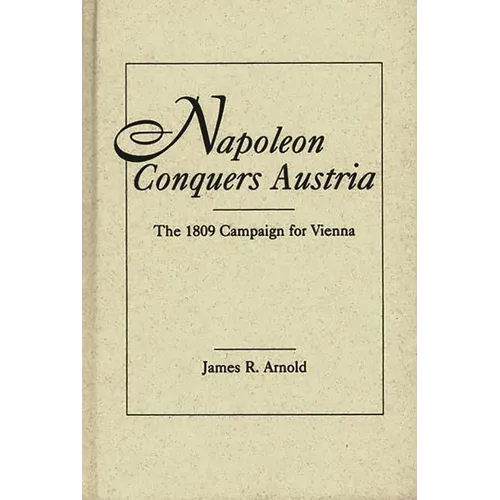 Napoleon Conquers Austria: The 1809 Campaign for Vienna - Hardcover