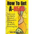 How to Get A-Head: Secrets to Male Sexual Pleasure from a Female Urologist - Paperback