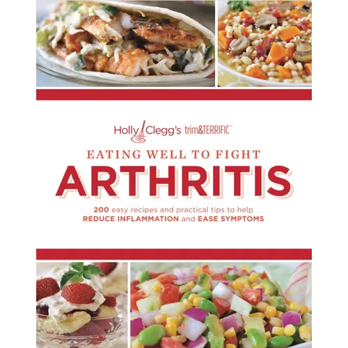 Eating Well to Fight Arthritis: 200 Easy Recipes and Practical Tips to Help Reduce Inflammation and Ease Symptoms - Paperback
