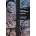 Raising Government Children: A History of Foster Care and the American Welfare State - Paperback