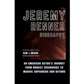 Jeremy Renner: An American Actor's Journey From Modest Beginnings to Marvel Superhero and Beyond - Paperback