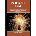 PyTorch LLM: Train, Fine-Tune, and Deploy Large Language Models for Real-World Applications - Paperback