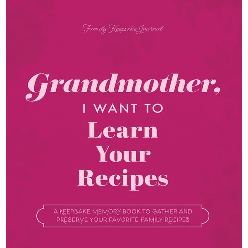 Grandmother, I Want to Learn Your Recipes: A Keepsake Memory Book to Gather and Preserve Your Favorite Family Recipes - Hardcover