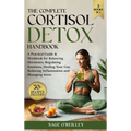 The Complete Cortisol Detox Handbook: A Practical Guide & Workbook for Balancing Hormones, Regulating Emotions, Healing Your Gut, Reducing Inflammatio - Hardcover