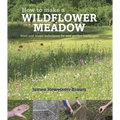 How to Make a Wildflower Meadow: Tried-And-Tested Techniques for New Garden Landscapes - Paperback