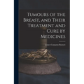 Tumours of the Breast, and Their Treatment and Cure by Medicines - Paperback