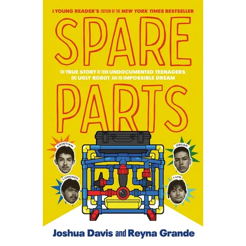 Spare Parts (Young Readers' Edition): The True Story of Four Undocumented Teenagers, One Ugly Robot, and an Impossible Dream - Hardcover