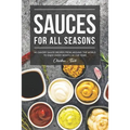 Sauces for All Seasons: 40 Savory Sauce Recipes from Around the World to enjoy every Month of the Year! - Paperback