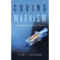 Curing Marxism: A Crippling and Deadly Disease - Hardcover