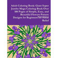 Adult Coloring Book: Giant Super Jumbo Mega Coloring Book Over 100 Pages of Simple, Easy, and Beautiful Flowers Pattern Designs for Beginne - Paperback