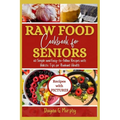 Raw Food Cookbook For Seniors: 60 Simple and Easy-to-Follow Recipes with Holistic Tips For Radiant Health - Paperback
