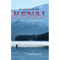 My Season on the Kenai: Fishing Alaska's Greatest Salmon River - Hardcover