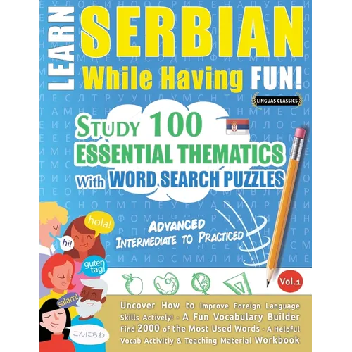 Learn Serbian While Having Fun! - Advanced: INTERMEDIATE TO PRACTICED - STUDY 100 ESSENTIAL THEMATICS WITH WORD SEARCH PUZZLES - VOL.1 - Uncover How t - Paperback
