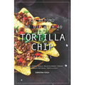 Go Beyond the Dip with 40 Tortilla Chip Recipes: Appetizers, Sides, Meals, Mains & Sweet Treats to Celebrate National Tortilla Day! - Paperback