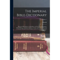 The Imperial Bible-dictionary: Historical, Biographical, Geographical, and Doctrinal; Including the Natural History, Antiquities, Manners, Customs an - Paperback