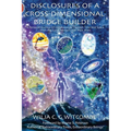 Disclosures Of A Cross-Dimensional Bridge Builder: A Personal Journey Of Collaboration Through Time And Space With The Earth Advisers And Their Allies - Paperback