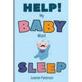 Help! My Baby Won't Sleep: The Exhausted Parent's Loving Guide to Baby Sleep Training, Developing Healthy Infant Sleep Habits and Making Sure Your Chi - Paperback