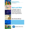 Risk and Win!: A Simple Guide to Managing Risks in Small and Medium-Sized Organizations - Paperback