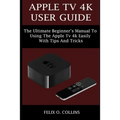 Apple TV 4k User Guide: The Ultimate Beginner's Manual to Using the Latest Apple TV 4k Easily with Tips and Tricks - Paperback