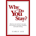 Why Do You Stay?: Based on one survivor's true story from abused, to leaving, rebuilding and finally thriving - Paperback