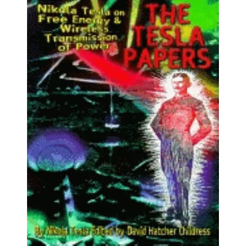 The Tesla Papers: Nikola Tesla on Free Energy & Wireless Transmission of Power - Paperback