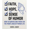 Faith, Hope, and a Sense of Humor: How to Survive and Thrive on the Front Lines of Parish Life - Paperback
