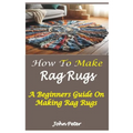 How to Make Rag Rugs: A Beginners Guide On Making Rag Rugs - Paperback