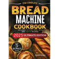 The Essential Bread Machine Cookbook for Beginners: The Ultimate Guide with Delicious, Easy & Quick Bread Making Recipes with Step-By-Step Instruction - Paperback